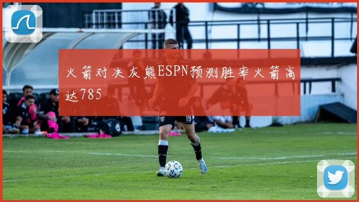 火箭对决灰熊ESPN预测胜率火箭高达785