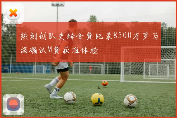 热刺创队史转会费纪录8500万罗马诺确认M费获准体检