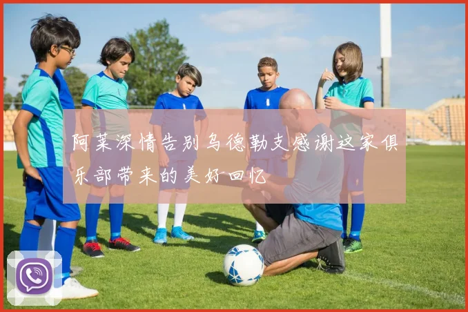 阿莱深情告别乌德勒支感谢这家俱乐部带来的美好回忆